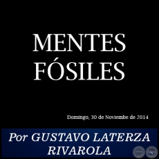 MENTES FSILES - Por GUSTAVO LATERZA RIVAROLA - Domingo, 30 de Noviembre de 2014 